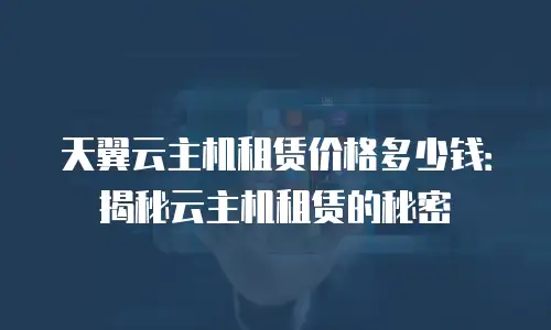 天翼云主机租赁价格多少钱：揭秘云主机租赁的秘密