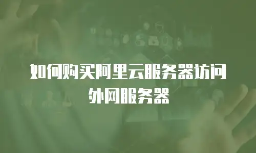 如何购买阿里云服务器访问外网服务器