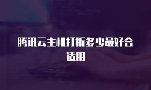 腾讯云主机打折多少最好合适用