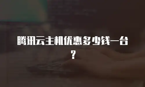 腾讯云主机优惠多少钱一台？