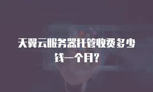 天翼云服务器托管收费多少钱一个月？
