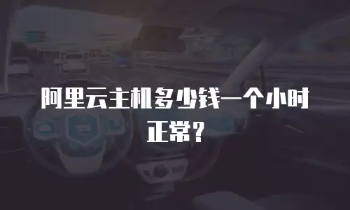 阿里云主机多少钱一个小时正常？