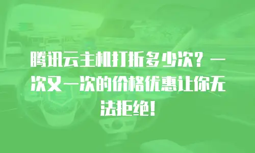 腾讯云主机打折多少次？一次又一次的价格优惠让你无法拒绝！