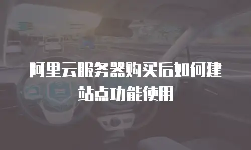 阿里云服务器购买后如何建站点功能使用