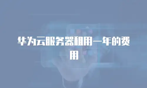 华为云服务器租用一年的费用