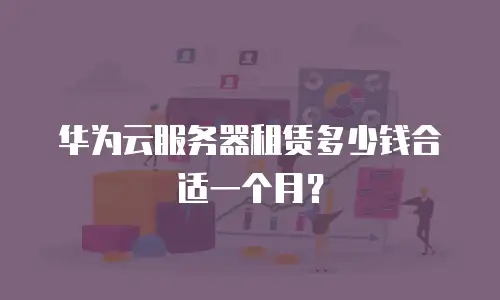 华为云服务器租赁多少钱合适一个月？