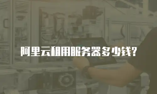 阿里云租用服务器多少钱？