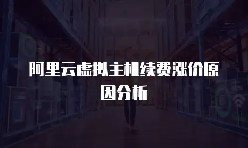 阿里云虚拟主机续费涨价原因分析