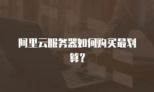 阿里云服务器如何购买最划算？