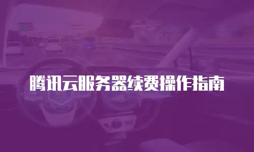 腾讯云服务器续费操作指南