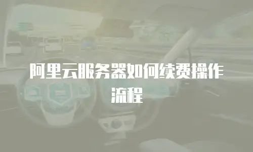 阿里云服务器如何续费操作流程