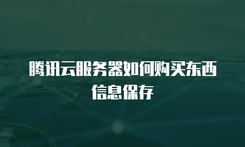 腾讯云服务器如何购买东西信息保存