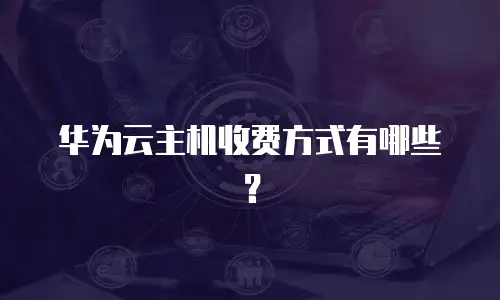 华为云主机收费方式有哪些？