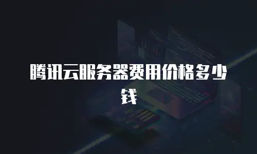 腾讯云服务器费用价格多少钱