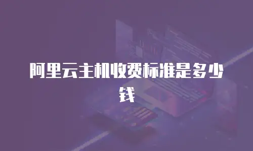 阿里云主机收费标准是多少钱
