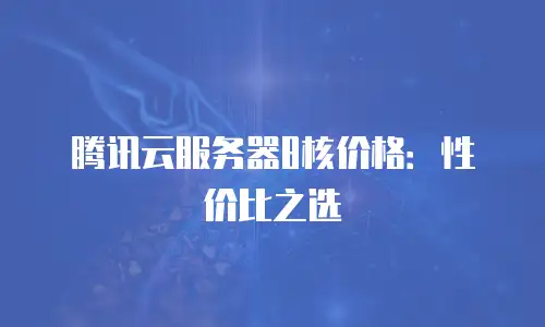 腾讯云服务器8核价格：性价比之选