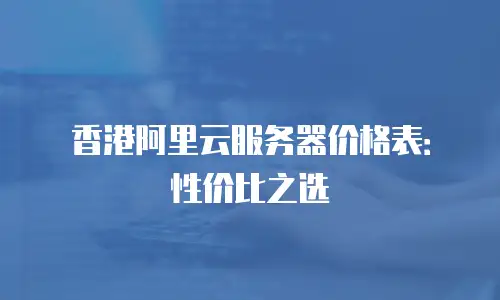 香港阿里云服务器价格表：性价比之选