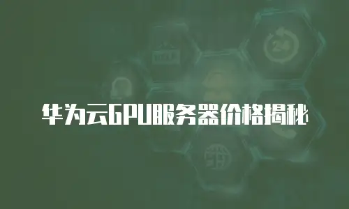 华为云GPU服务器价格揭秘