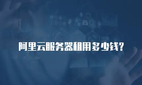 阿里云服务器租用多少钱？