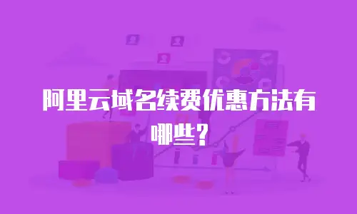 阿里云域名续费优惠方法有哪些?