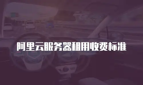 阿里云服务器租用收费标准