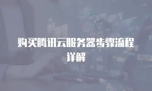 购买腾讯云服务器步骤流程详解