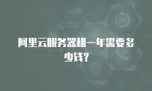 阿里云服务器租一年需要多少钱？