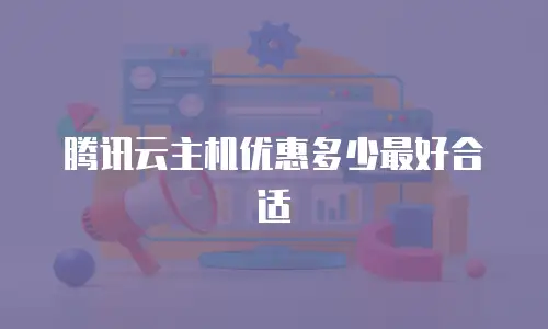 腾讯云主机优惠多少最好合适