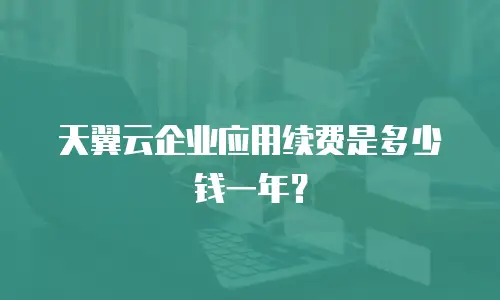 天翼云企业应用续费是多少钱一年？