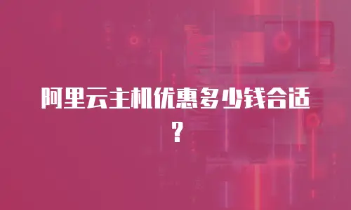 阿里云主机优惠多少钱合适？