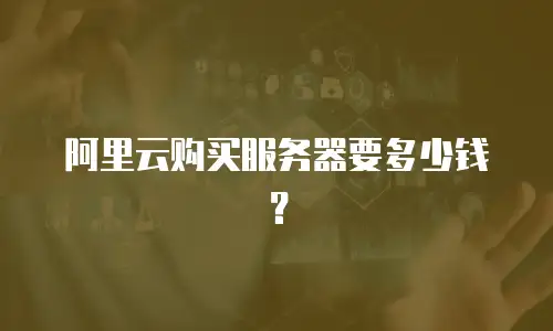 阿里云购买服务器要多少钱？