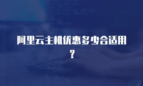 阿里云主机优惠多少合适用？