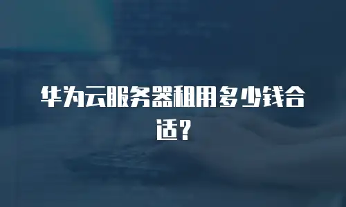华为云服务器租用多少钱合适？