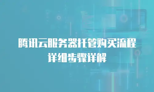 腾讯云服务器托管购买流程详细步骤详解