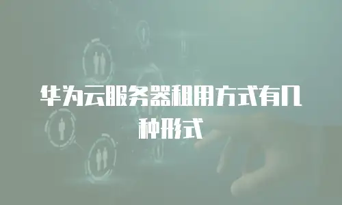 华为云服务器租用方式有几种形式
