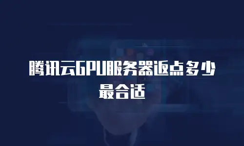 腾讯云GPU服务器返点多少最合适