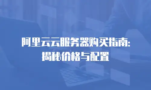 阿里云云服务器购买指南：揭秘价格与配置