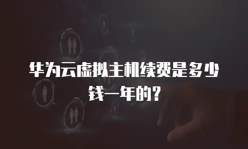 华为云虚拟主机续费是多少钱一年的？