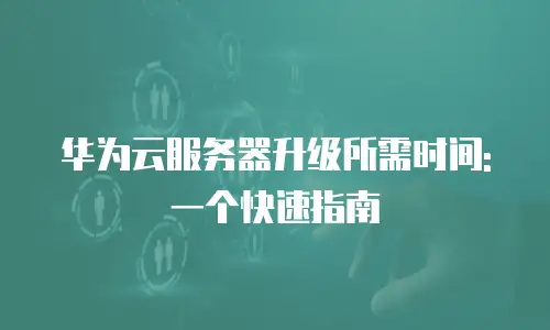 华为云服务器升级所需时间: 一个快速指南