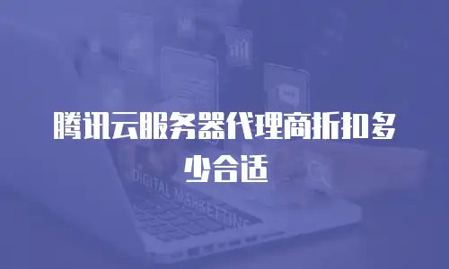 腾讯云服务器代理商折扣多少合适