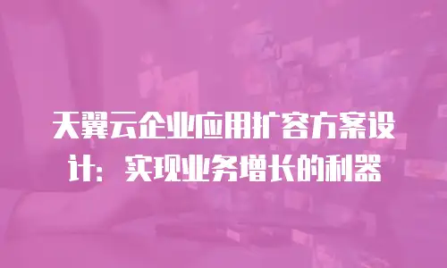 天翼云企业应用扩容方案设计：实现业务增长的利器