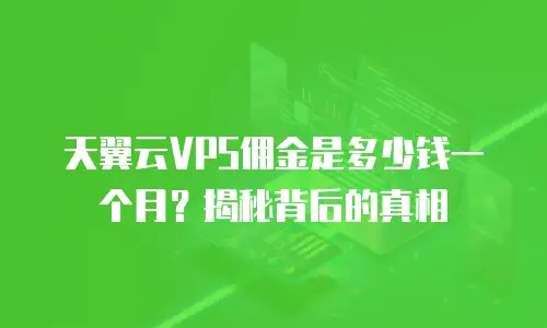 天翼云VPS佣金是多少钱一个月？揭秘背后的真相