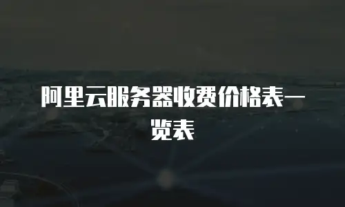 阿里云服务器收费价格表一览表