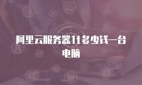 阿里云服务器1t多少钱一台电脑