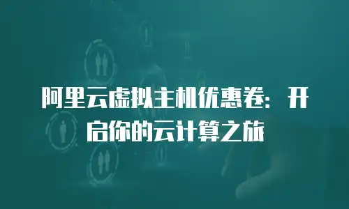阿里云虚拟主机优惠卷：开启你的云计算之旅