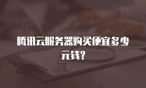 腾讯云服务器购买便宜多少元钱？