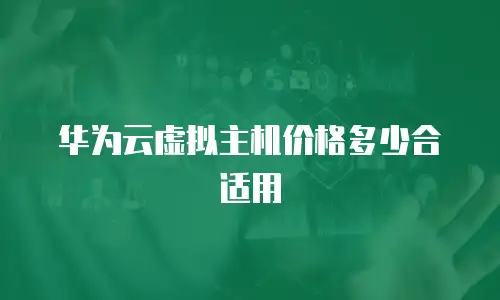 华为云虚拟主机价格多少合适用