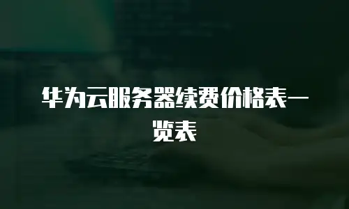 华为云服务器续费价格表一览表