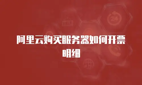 阿里云购买服务器如何开票明细
