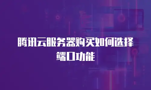 腾讯云服务器购买如何选择端口功能